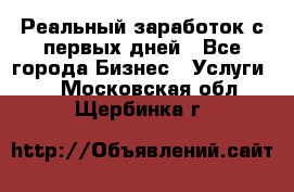 Реальный заработок с первых дней - Все города Бизнес » Услуги   . Московская обл.,Щербинка г.